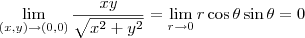 \lim_{(x,y) \to (0,0)} \frac{xy}{\sqrt{x^2 +y^2}} = \lim_{r \to 0} r \cos \theta \sin \theta = 0 \lim_{(x,y) \to (0,0)} \frac{xy}{\sqrt{x^2 +y^2}} = \lim_{r \to 0} r \cos \theta \sin \theta = 0
