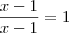 \frac{x-1}{x-1} = 1 \frac{x-1}{x-1} = 1