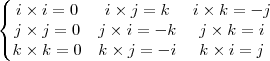 \left\{\begin{matrix}
i\times i=0 &i\times j=k  &i\times k=-j \\ 
 j\times j = 0&j\times i=-k  & j\times k=i \\ 
 k\times k=0& k\times j=-i  & k\times i = j
\end{matrix}\right.