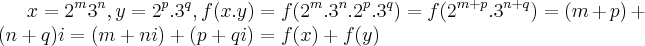 x={2}^{m}{3}^{n},y={2}^{p}.{3}^{q},f(x.y)=f({2}^{m}.{3}^{n}.{2}^{p}.{3}^{q})=f({2}^{m+p}.{3}^{n+q})=(m+p)+(n+q)i=(m+ni)+(p+qi)=f(x)+f(y) x={2}^{m}{3}^{n},y={2}^{p}.{3}^{q},f(x.y)=f({2}^{m}.{3}^{n}.{2}^{p}.{3}^{q})=f({2}^{m+p}.{3}^{n+q})=(m+p)+(n+q)i=(m+ni)+(p+qi)=f(x)+f(y)