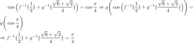 \cos{\Big (f^{-1}\big(\dfrac{1}{2}\big)+g^{-1}\big(\dfrac{\sqrt{6}+\sqrt{2}}{4}\big)\Big)}=\cos{\dfrac{\pi}{4}}\Rightarrow g\Bigg(\cos{\Big (f^{-1}\big(\dfrac{1}{2}\big)+g^{-1}\big(\dfrac{\sqrt{6}+\sqrt{2}}{4}\big)\Big)}\Bigg)=g\Bigg(\cos{\dfrac{\pi}{4}}\Bigg)\\
\Rightarrow f^{-1}\big(\dfrac{1}{2}\big)+g^{-1}\big(\dfrac{\sqrt{6}+\sqrt{2}}{4}\big)=\dfrac{\pi}{4} \cos{\Big (f^{-1}\big(\dfrac{1}{2}\big)+g^{-1}\big(\dfrac{\sqrt{6}+\sqrt{2}}{4}\big)\Big)}=\cos{\dfrac{\pi}{4}}\Rightarrow g\Bigg(\cos{\Big (f^{-1}\big(\dfrac{1}{2}\big)+g^{-1}\big(\dfrac{\sqrt{6}+\sqrt{2}}{4}\big)\Big)}\Bigg)=g\Bigg(\cos{\dfrac{\pi}{4}}\Bigg)\\
\Rightarrow f^{-1}\big(\dfrac{1}{2}\big)+g^{-1}\big(\dfrac{\sqrt{6}+\sqrt{2}}{4}\big)=\dfrac{\pi}{4}