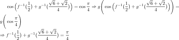 \cos{\Big (f^{-1}\big(\dfrac{1}{2}\big)+g^{-1}\big(\dfrac{\sqrt{6}+\sqrt{2}}{4}\big)\Big)}=\cos{\dfrac{\pi}{4}}\Rightarrow g\Bigg(\cos{\Big (f^{-1}\big(\dfrac{1}{2}\big)+g^{-1}\big(\dfrac{\sqrt{6}+\sqrt{2}}{4}\big)\Big)}\Bigg)=g\Bigg(\cos{\dfrac{\pi}{4}}\Bigg)\\
\Rightarrow f^{-1}\big(\dfrac{1}{2}\big)+g^{-1}\big(\dfrac{\sqrt{6}+\sqrt{2}}{4}\big)=\dfrac{\pi}{4}