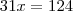 31x = 124 31x = 124