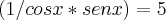 (1/cosx*senx)=5