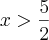 x > \frac{5}{2} x > \frac{5}{2}
