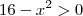 16 -x^2 >0