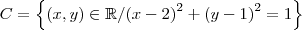 C = \left \{ (x,y)\in \mathbb{R}/ {(x-2)}^{2}+{(y-1)}^{2} = 1 \right \}