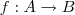f: A \rightarrow B