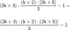\\ \mathsf{(2k + 3) \cdot \frac{(k + 2) \cdot \left [ 2k + 5 \right ]}{3} - 1 =} \\\\\\ \mathsf{\frac{(2k + 3) \cdot (k + 2) \cdot \left (2k + 5) \right ]}{3} - 1}