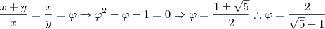\frac{x+y}{x}=\frac{x}{y}=\varphi \rightarrow \varphi^2 - \varphi - 1 = 0 \Rightarrow \varphi=\frac{1 \pm \sqrt5}{2} \therefore \varphi = \frac{2}{\sqrt5-1} \frac{x+y}{x}=\frac{x}{y}=\varphi \rightarrow \varphi^2 - \varphi - 1 = 0 \Rightarrow \varphi=\frac{1 \pm \sqrt5}{2} \therefore \varphi = \frac{2}{\sqrt5-1}