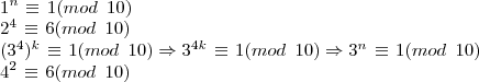 \newline 1^{n} \hspace{1} \equiv \hspace{1} 1 (mod\hspace{5}10)\newline 2^{4} \hspace{1} \equiv \hspace{1} 6 (mod\hspace{5}10) \newline (3^{4})^{k} \hspace{1} \equiv \hspace{1} 1 (mod\hspace{5}10)\Rightarrow 3^{4k} \hspace{1} \equiv \hspace{1} 1 (mod\hspace{5}10) \Rightarrow 3^{n} \hspace{1} \equiv \hspace{1} 1 (mod\hspace{5}10) \newline 4^{2} \hspace{1} \equiv \hspace{1} 6 (mod\hspace{5}10)