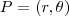 P = (r , \theta )