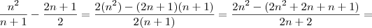 \frac{n^2}{n+1} - \frac{2n+1}{2} = \frac{2(n^2) - (2n+1)(n+1)}{2(n+1)} = \frac{2n^2 - (2n^2 +2n +n +1)}{2n +2} =