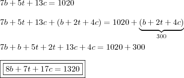 \\ 7b + 5t + 13c = 1020 \\\\ 7b + 5t + 13c + (b + 2t + 4c) = 1020 + \underbrace{(b + 2t + 4c)}_{300} \\\\ 7b + b + 5t + 2t + 13c + 4c = 1020 + 300 \\\\ \boxed{\boxed{8b + 7t + 17c = 1320}}