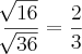 \frac{\sqrt[]{16}}{\sqrt[]{36}} = \frac{2}{3}