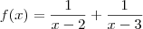 f(x)=\frac{1}{x-2}+\frac{1}{x-3} f(x)=\frac{1}{x-2}+\frac{1}{x-3}