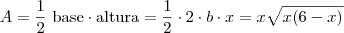 A = \frac{1}{2} \text{ base} \cdot \text{altura} = \frac{1}{2} \cdot 2 \cdot b \cdot x = x \sqrt{x(6-x)}