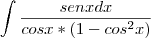 \int{\frac{senx dx}{cosx*(1-cos^2x)}} \int{\frac{senx dx}{cosx*(1-cos^2x)}}