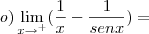 o)\lim_{x\to\0^+}(\frac{1}{x}-\frac{1}{senx})= o)\lim_{x\to\0^+}(\frac{1}{x}-\frac{1}{senx})=