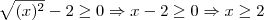 \sqrt{(x)^2}-2 \geq 0 \Rightarrow x-2 \geq 0 \Rightarrow x \geq 2 \sqrt{(x)^2}-2 \geq 0 \Rightarrow x-2 \geq 0 \Rightarrow x \geq 2