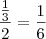 \frac{\frac 13}2 = \frac 16 \frac{\frac 13}2 = \frac 16
