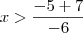 x>\frac{-5+7}{-6}