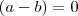(a-b) = 0 (a-b) = 0