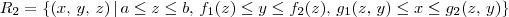 R_2 = \{(x,\,y,\,z)\,|\,a\leq z \leq b,\,f_1(z)\leq y \leq f_2(z),\,g_1(z,\,y)\leq x \leq g_2(z,\,y)\} R_2 = \{(x,\,y,\,z)\,|\,a\leq z \leq b,\,f_1(z)\leq y \leq f_2(z),\,g_1(z,\,y)\leq x \leq g_2(z,\,y)\}