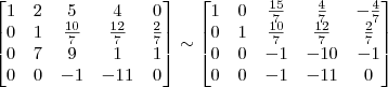\begin{bmatrix} 
1 & 2 & 5 & 4 & 0\\
0 & 1 & \frac{10}{7} & \frac{12}{7} & \frac{2}{7}\\
0 & 7 & 9 & 1 & 1\\
0 & 0 & -1 & -11 & 0 \end{bmatrix}
\sim
\begin{bmatrix} 
1 & 0 & \frac{15}{7} & \frac{4}{7} & -\frac{4}{7}\\
0 & 1 & \frac{10}{7} & \frac{12}{7} & \frac{2}{7}\\
0 & 0 & -1 & -10 & -1\\
0 & 0 & -1 & -11 & 0 \end{bmatrix}