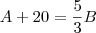 A + 20 = \frac{5}{3}B