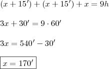 \\ (x + 15') + (x + 15') + x = 9h \\\\ 3x + 30' = 9 \cdot 60' \\\\ 3x = 540' - 30' \\\\ \boxed{x = 170'} \\ (x + 15') + (x + 15') + x = 9h \\\\ 3x + 30' = 9 \cdot 60' \\\\ 3x = 540' - 30' \\\\ \boxed{x = 170'}