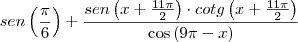 sen \left( \frac{\pi}{6} \right) + \frac{sen \left(x + \frac{11 \pi}{2} \right) \cdot cotg \left( x + \frac{11 \pi}{2} \right) }{\cos \left( 9 \pi - x \right)} sen \left( \frac{\pi}{6} \right) + \frac{sen \left(x + \frac{11 \pi}{2} \right) \cdot cotg \left( x + \frac{11 \pi}{2} \right) }{\cos \left( 9 \pi - x \right)}