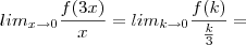 lim_{x \to 0} \frac{f(3x)}{x}=lim_{k \to 0}\frac{f(k)}{\frac{k}{3}}= lim_{x \to 0} \frac{f(3x)}{x}=lim_{k \to 0}\frac{f(k)}{\frac{k}{3}}=