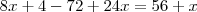 8x + 4 - 72 + 24x = 56 + x 8x + 4 - 72 + 24x = 56 + x