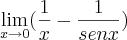 \lim_{x\rightarrow0}(\frac{1}{x}- \frac{1}{senx}) \lim_{x\rightarrow0}(\frac{1}{x}- \frac{1}{senx})