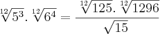 \sqrt[12]{{5}^{3}} . \sqrt[12]{{6}^{4}}  =  \frac{\sqrt[12]{125} . \sqrt[12]{1296}}{\sqrt[]{15}}