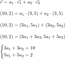 \\ \vec{v} = a_1 \cdot \vec{v_1} + a_2 \cdot \vec{v_2} \\\\ (10, 2) = a_1 \cdot (3, 5) + a_2 \cdot (3, 5) \\\\ (10, 2) = (3a_1, 5a_1) + (3a_2, 5a_2) \\\\ (10, 2) = (3a_1 + 3a_2, 5a_1 + 5a_2) \\\\ \begin{cases} 3a_1 + 3a_2 = 10 \\ 5a_1 + 5a_2 = 2 \end{cases} \\ \vec{v} = a_1 \cdot \vec{v_1} + a_2 \cdot \vec{v_2} \\\\ (10, 2) = a_1 \cdot (3, 5) + a_2 \cdot (3, 5) \\\\ (10, 2) = (3a_1, 5a_1) + (3a_2, 5a_2) \\\\ (10, 2) = (3a_1 + 3a_2, 5a_1 + 5a_2) \\\\ \begin{cases} 3a_1 + 3a_2 = 10 \\ 5a_1 + 5a_2 = 2 \end{cases}