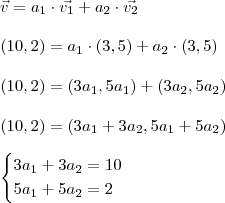 \\ \vec{v} = a_1 \cdot \vec{v_1} + a_2 \cdot \vec{v_2} \\\\ (10, 2) = a_1 \cdot (3, 5) + a_2 \cdot (3, 5) \\\\ (10, 2) = (3a_1, 5a_1) + (3a_2, 5a_2) \\\\ (10, 2) = (3a_1 + 3a_2, 5a_1 + 5a_2) \\\\ \begin{cases} 3a_1 + 3a_2 = 10 \\ 5a_1 + 5a_2 = 2 \end{cases}