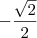 - \frac{\sqrt{2}}{2} - \frac{\sqrt{2}}{2}