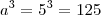 a^3=5^3=125 a^3=5^3=125