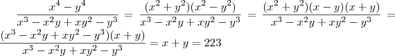\frac{x^4-y^4}{x^3 -x^2y +xy^2 -y^3} = \frac{(x^2+y^2)(x^2 -y^2)}{x^3 -x^2y +xy^2 -y^3} = \frac{(x^2+y^2)(x -y)(x+y)}{x^3 -x^2y +xy^2 -y^3} = \frac{(x^3 -x^2y +xy^2 -y^3)(x+y)}{x^3 -x^2y +xy^2 -y^3} = x+y = 223 \frac{x^4-y^4}{x^3 -x^2y +xy^2 -y^3} = \frac{(x^2+y^2)(x^2 -y^2)}{x^3 -x^2y +xy^2 -y^3} = \frac{(x^2+y^2)(x -y)(x+y)}{x^3 -x^2y +xy^2 -y^3} = \frac{(x^3 -x^2y +xy^2 -y^3)(x+y)}{x^3 -x^2y +xy^2 -y^3} = x+y = 223