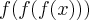 f(f(f(x))) f(f(f(x)))