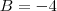 B=-4