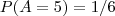 P(A=5)=1/6
