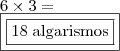 \\ 6 \times 3 = \\ \boxed{\boxed{18 \; \text{algarismos}}}