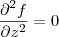 \frac{\partial^2 f}{\partial z^2} = 0 \frac{\partial^2 f}{\partial z^2} = 0