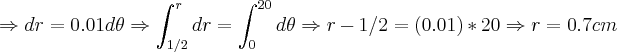 \Rightarrow dr=0.01d\theta\Rightarrow \int_{1/2}^{r}dr=\int_{0}^{20}d\theta\Rightarrow r-1/2=(0.01)*20\Rightarrow r=0.7cm