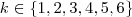 k \in \left\{1, 2, 3, 4, 5, 6\right\} k \in \left\{1, 2, 3, 4, 5, 6\right\}