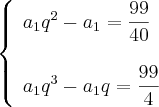 \left\{
\begin{array}{ll}
\displaystyle a_1q^2-a_1= \frac{99}{40}\\\\
\displaystyle a_1q^3 -a_1q= \frac{99}{4}
\end{array}
\right. \left\{
\begin{array}{ll}
\displaystyle a_1q^2-a_1= \frac{99}{40}\\\\
\displaystyle a_1q^3 -a_1q= \frac{99}{4}
\end{array}
\right.