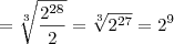 = \sqrt[3]{\frac{2^{28}}{2}} =  \sqrt[3]{2^{27}} = 2^9
